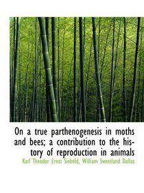 On a true parthenogenesis in moths and bees; a contribution to the history of reproduction in animal