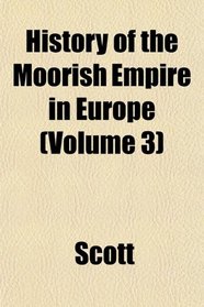 History of the Moorish Empire in Europe (Volume 3)