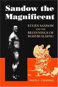 Sandow the Magnificent: Eugen Sandow and the Beginnings of Bodybuilding (Sport and Society)