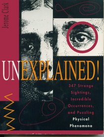 Unexplained!: 347 Strange Sightings, Incredible Occurrences, and Puzzling Physical Phenomena