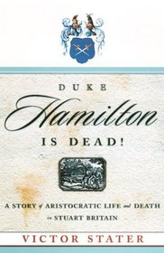 Duke Hamilton Is Dead!: A Story of Aristocratic Life and Death in Stuart Britain