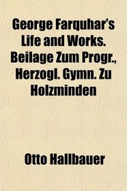 George Farquhar's Life and Works. Beilage Zum Progr., Herzogl. Gymn. Zu Holzminden