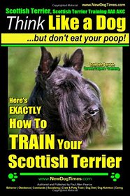 Scottish Terrier, Scottish Terrier Training AAA AKC: Think Like a Dog ~ But Don't Eat Your Poop! | Scottish Terrier Breed Expert Training |: Here's ... How To TRAIN Your Scottish Terrier (Volume 2)