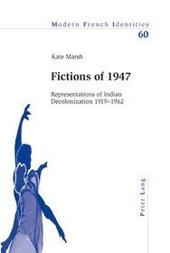 Fictions of 1947: Representations of Indian Decolonization 1919-1962 (Modern French Identities)