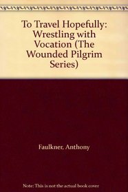 To Travel Hopefully: Wrestling with Vocation (The Wounded Pilgrim Series)