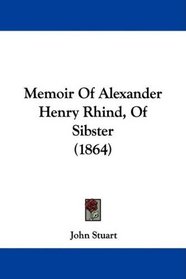 Memoir Of Alexander Henry Rhind, Of Sibster (1864)