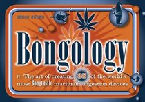 Bongology: n. The Art of Creating 35 of the World's Most Bongtastic Marijuana Ingestion Devices