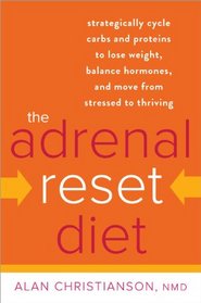 The Adrenal Reset Diet: Strategically Cycle Carbs and Proteins to Lose Weight, Balance Hormones, and Move from Stressed to Thriving