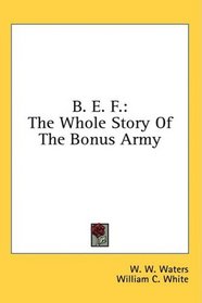B. E. F.: The Whole Story Of The Bonus Army