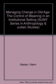Managing Change in Old Age: The Control of Meaning in an Institutional Setting (Suny Series in Anthropology and Judaic Studies)
