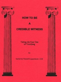 How to Be a Credible Witness: Taking the Fear Out of Testifying
