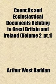Councils and Ecclesiastical Documents Relating to Great Britain and Ireland (Volume 2, pt.1)