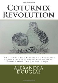 Coturnix Revolution: The Success in Keeping the Versatile Coturnix: Everything you Need to Know about the Japanese Quail