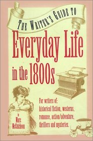 Everyday Life in the 1800s: A Guide for Writers, Students  Historians (Writer's Guides to Everyday Life)