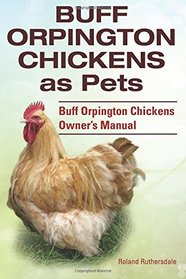 Buff Orpington Chickens as Pets. Buff Orpington Chickens Owner?s Manual.