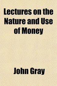 Lectures on the Nature and Use of Money