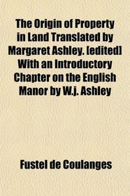 The Origin of Property in Land Translated by Margaret Ashley. [edited] With an Introductory Chapter on the English Manor by W.j. Ashley