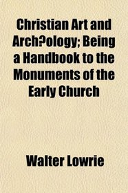 Christian Art and Archology; Being a Handbook to the Monuments of the Early Church