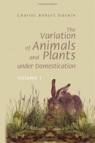 The Variation of Animals and Plants under Domestication: Volume 1