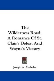 The Wilderness Road: A Romance Of St. Clair's Defeat And Wayne's Victory