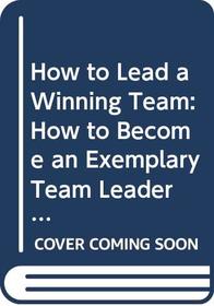 How to Lead a Winning Team: How to Become an Exemplary Team Leader (Institute of Management)