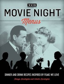 Turner Classic Movies: Movie Night Menus: Dinner and Drink Recipes Inspired by the Films We Love