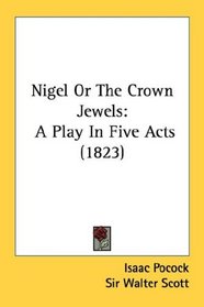 Nigel Or The Crown Jewels: A Play In Five Acts (1823)