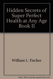 Hidden Secrets of Super Perfect Health at Any Age
