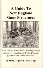 A Guide to New England Stone Structures: Stone Cairns, Stone Walls, Standing Stones, Chambers, Foundations, Wells, Culverts, Quarries and Other Structures