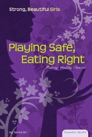 Playing Safe, Eating Right: Making Healthy Choices (Essential Health: Strong Beautiful Girls)