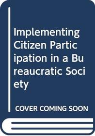 Implementing Citizen Participation in a Bureaucratic Society: A Contingency Approach