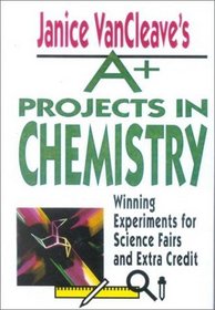Janice Vancleave's A+ Projects in Chemistry: Winning Experiments for Science Fairs and Extra Credit