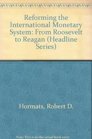Reforming the International Monetary System: From Roosevelt to Reagan (Headline Series)