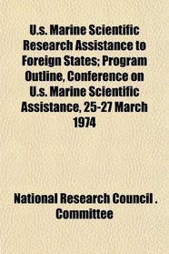 U.s. Marine Scientific Research Assistance to Foreign States; Program Outline, Conference on U.s. Marine Scientific Assistance, 25-27 March 1974