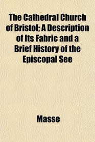 The Cathedral Church of Bristol; A Description of Its Fabric and a Brief History of the Episcopal See