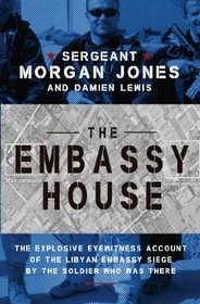 The Embassy House: The Explosive Eyewitness Account of the Libyan Embassy Siege by the Soldier Who Was There