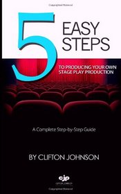 Five Easy Steps To Producing Your Own Stage Play Production: First Edition: It's Possible (How To Manage Your Own Stage Play Production With Five Easy Steps) (Volume 1)