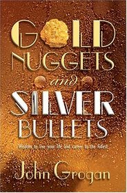 Gold Nuggets  Silver Bullets: Wisdom to Live Your Life and Career to the Fullest