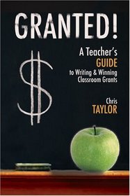 Granted: A Teacher s Guide to Writing & Winning Classroom Grants
