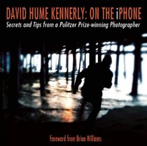 David Hume Kennerly: On the iPhone: Secrets and Tips from a Pulitzer Prize-winning Photographer