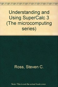 Understanding and Using Supercalc 3 (Microcomputing Series)