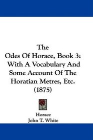 The Odes Of Horace, Book 3: With A Vocabulary And Some Account Of The Horatian Metres, Etc. (1875)