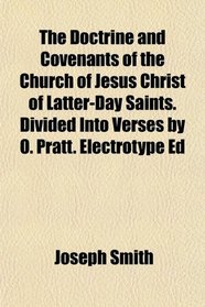 The Doctrine and Covenants of the Church of Jesus Christ of Latter-Day Saints. Divided Into Verses by O. Pratt. Electrotype Ed