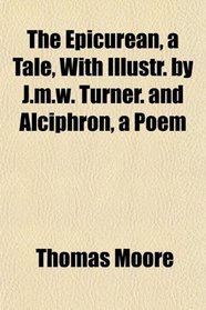 The Epicurean, a Tale, With Illustr. by J.m.w. Turner. and Alciphron, a Poem