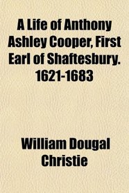 A Life of Anthony Ashley Cooper, First Earl of Shaftesbury. 1621-1683