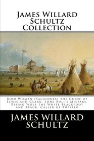 James Willard Schultz Collection: Bird Woman (Sacajawea) the Guide of Lewis and Clark, Lone Bull's Mistake, Rising Wolf the White Blackfoot and Apauk, Caller of Buffalo