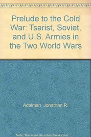 Prelude to the Cold War: Tsarist, Soviet, and U.S. Armies in the Two World Wars