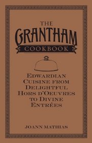 The Grantham Cookbook: Edwardian Cuisine from Delightful Hors d'Oeuvres to Divine Entrees