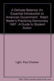 A Delicate Balance: An Essential Introduction to American Government : Ralph Nader's Practicing Democracy 1997 : A Guide to Student Action