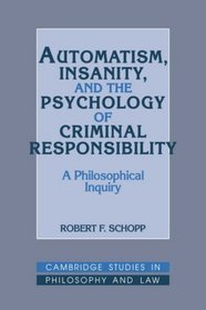 Automatism, Insanity, and the Psychology of Criminal Responsibility: A Philosophical Inquiry (Cambridge Studies in Philosophy and Law)